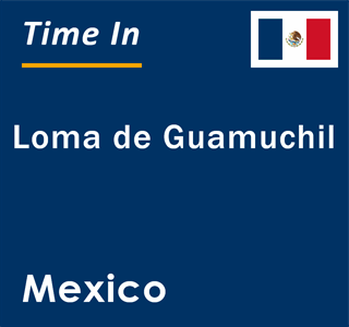 Current local time in Loma de Guamuchil, Mexico