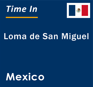 Current local time in Loma de San Miguel, Mexico