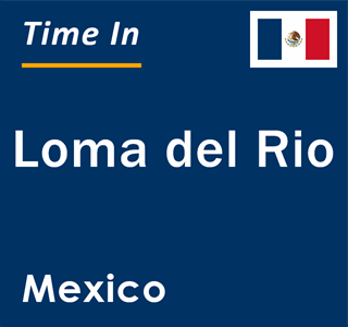 Current local time in Loma del Rio, Mexico