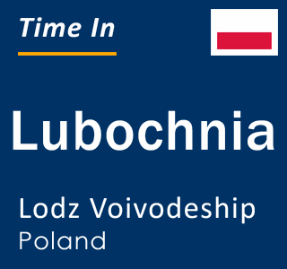 Current local time in Lubochnia, Lodz Voivodeship, Poland
