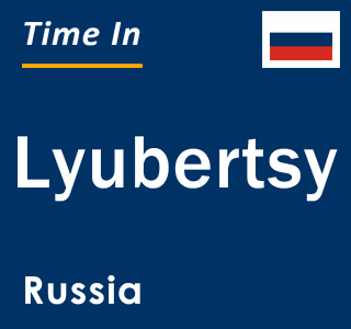 Current local time in Lyubertsy, Russia