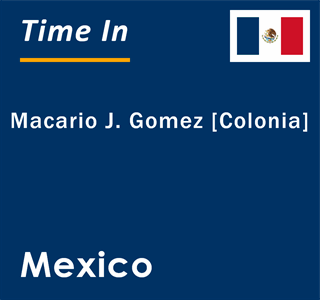 Current local time in Macario J. Gomez [Colonia], Mexico