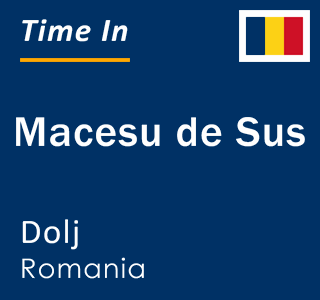 Current local time in Macesu de Sus, Dolj, Romania