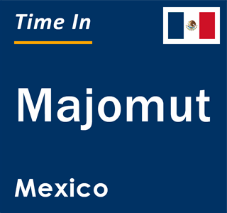 Current local time in Majomut, Mexico