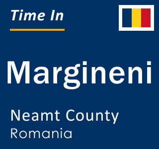 Current local time in Margineni, Neamt County, Romania