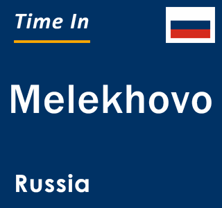 Current local time in Melekhovo, Russia