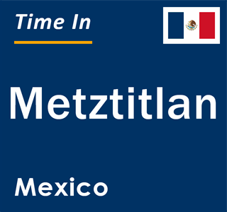 Current local time in Metztitlan, Mexico