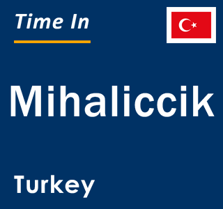 Current local time in Mihaliccik, Turkey