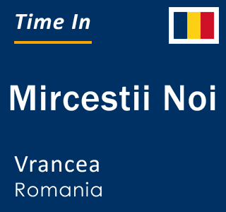 Current local time in Mircestii Noi, Vrancea, Romania