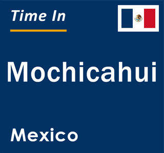 Current local time in Mochicahui, Mexico