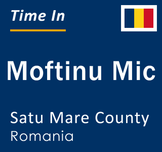 Current local time in Moftinu Mic, Satu Mare County, Romania