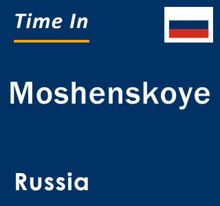 Current local time in Moshenskoye, Russia