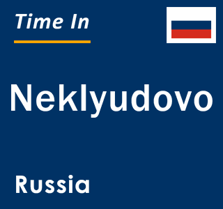 Current local time in Neklyudovo, Russia