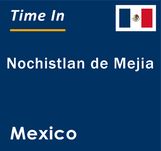 Current local time in Nochistlan de Mejia, Mexico
