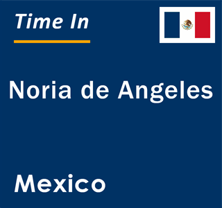 Current local time in Noria de Angeles, Mexico