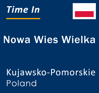 Current local time in Nowa Wies Wielka, Kujawsko-Pomorskie, Poland