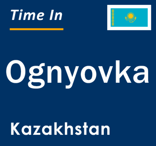 Current local time in Ognyovka, Kazakhstan