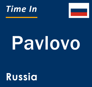 Current local time in Pavlovo, Russia