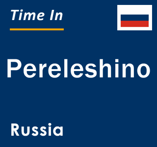 Current local time in Pereleshino, Russia