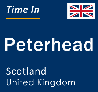 Current local time in Peterhead, Scotland, United Kingdom