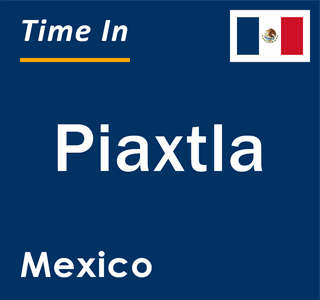 Current local time in Piaxtla, Mexico