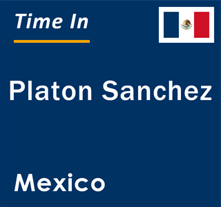 Current local time in Platon Sanchez, Mexico