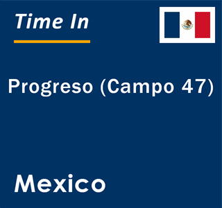 Current local time in Progreso (Campo 47), Mexico