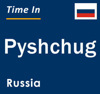 Current local time in Pyshchug, Russia