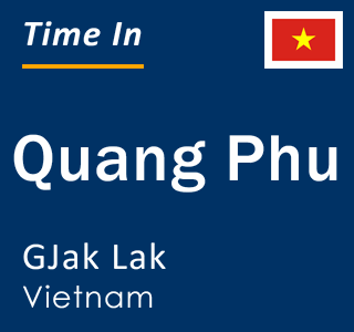 Current local time in Quang Phu, GJak Lak, Vietnam