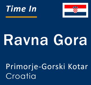 Current local time in Ravna Gora, Primorje-Gorski Kotar, Croatia