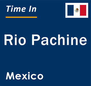 Current local time in Rio Pachine, Mexico