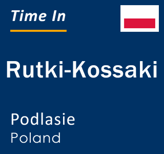 Current local time in Rutki-Kossaki, Podlasie, Poland