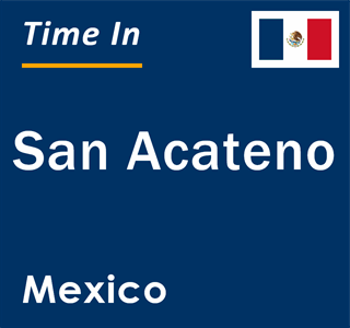 Current local time in San Acateno, Mexico