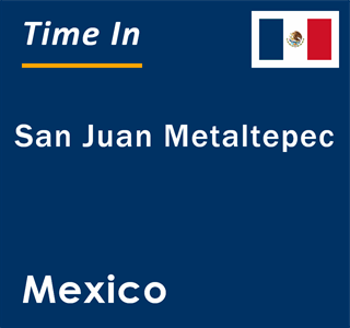 Current local time in San Juan Metaltepec, Mexico