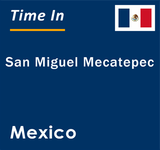 Current local time in San Miguel Mecatepec, Mexico