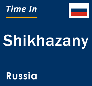 Current local time in Shikhazany, Russia
