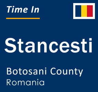 Current local time in Stancesti, Botosani County, Romania