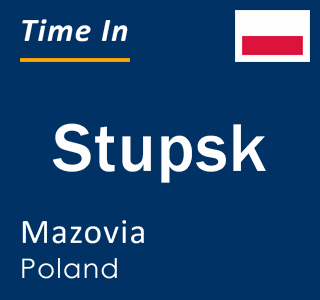 Current local time in Stupsk, Mazovia, Poland