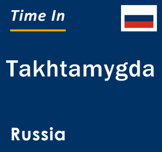 Current local time in Takhtamygda, Russia