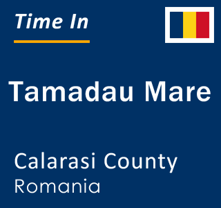 Current local time in Tamadau Mare, Calarasi County, Romania