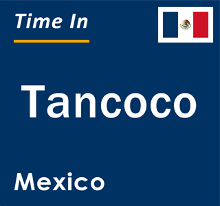 Current local time in Tancoco, Mexico