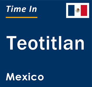 Current local time in Teotitlan, Mexico