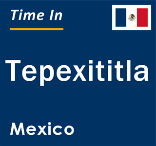 Current local time in Tepexititla, Mexico