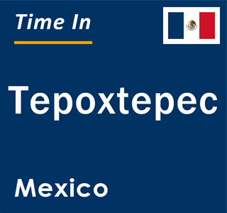 Current local time in Tepoxtepec, Mexico