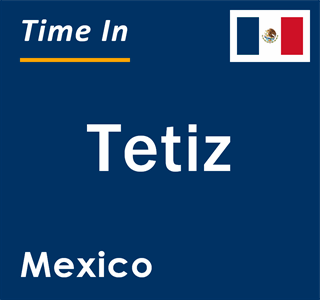 Current local time in Tetiz, Mexico