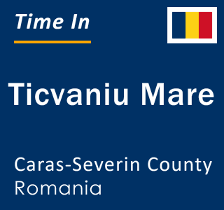 Current local time in Ticvaniu Mare, Caras-Severin County, Romania