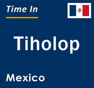 Current local time in Tiholop, Mexico