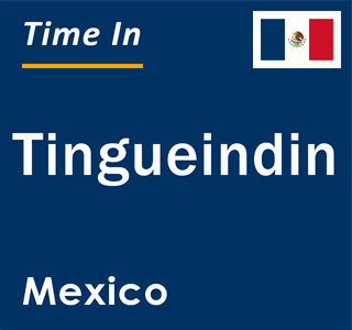 Current local time in Tingueindin, Mexico