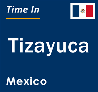 Current local time in Tizayuca, Mexico
