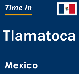 Current local time in Tlamatoca, Mexico